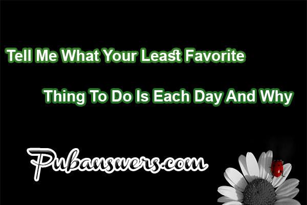 Tell me what your least favorite thing to do is each day and why